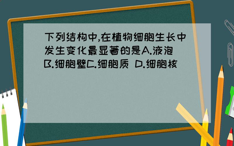 下列结构中,在植物细胞生长中发生变化最显著的是A.液泡 B.细胞壁C.细胞质 D.细胞核