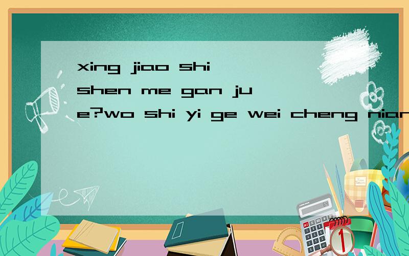 xing jiao shi shen me gan jue?wo shi yi ge wei cheng nian ren,mei you xing jiao guo,wo xiang wen yi xia xing jiao de gan jue?