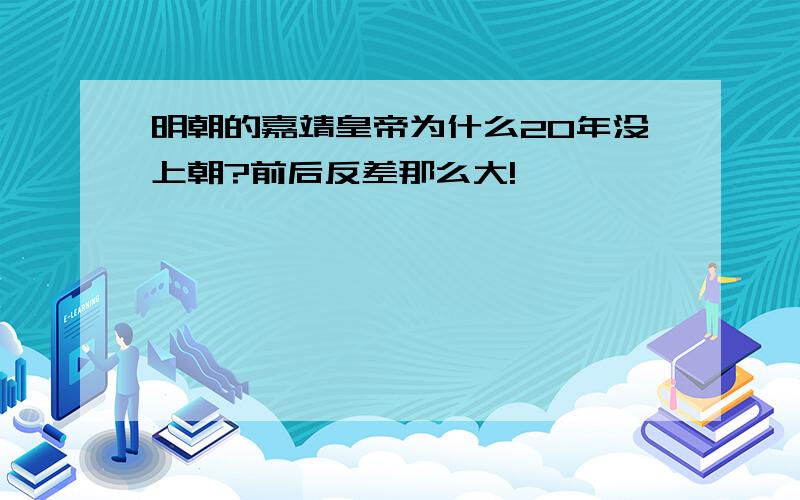 明朝的嘉靖皇帝为什么20年没上朝?前后反差那么大!