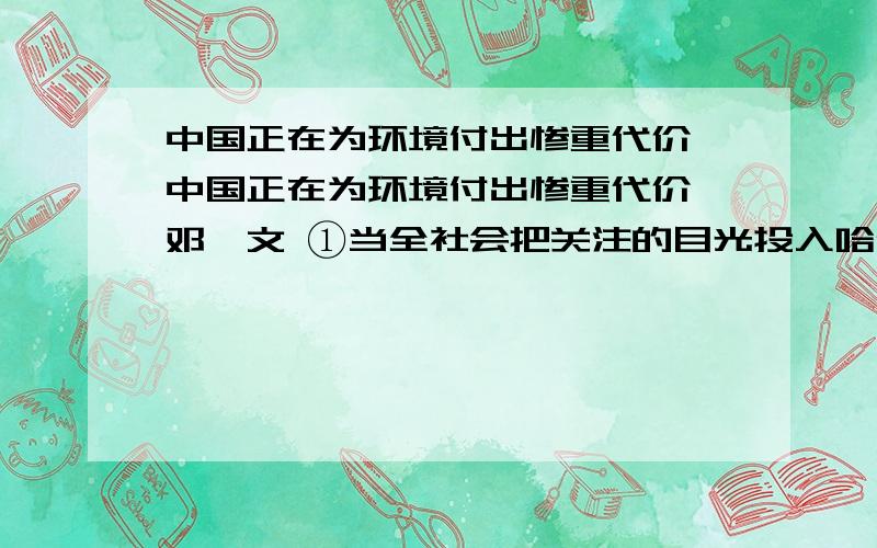 中国正在为环境付出惨重代价 中国正在为环境付出惨重代价 邓聿文 ①当全社会把关注的目光投入哈尔滨全市停水,这场因吉化公司爆炸引发松花江水体污染而导致的事件时,湖南冷水江市十