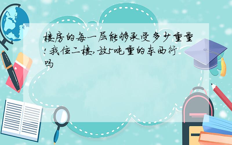 楼房的每一层能够承受多少重量!我住二楼,放5吨重的东西行吗