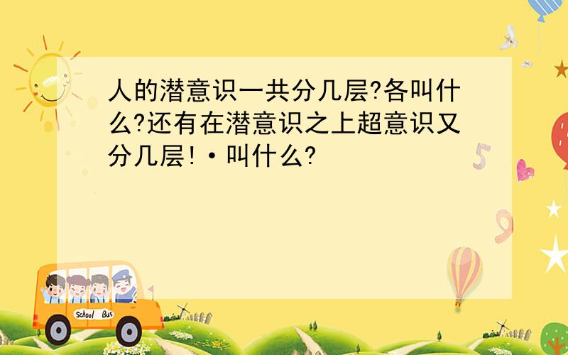 人的潜意识一共分几层?各叫什么?还有在潜意识之上超意识又分几层!·叫什么?