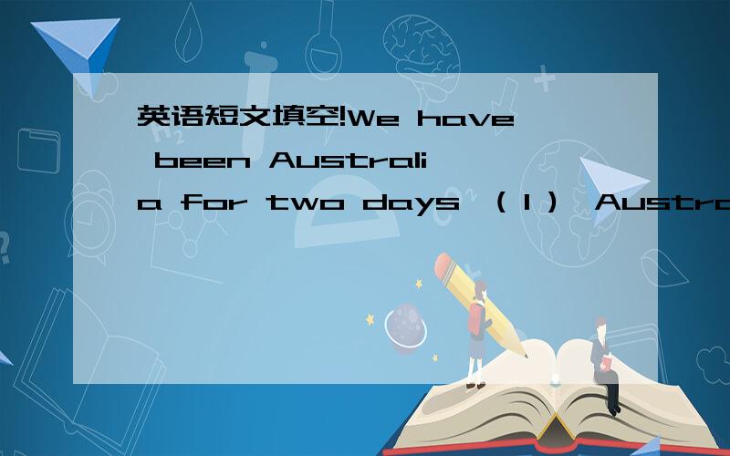 英语短文填空!We have been Australia for two days,( 1 ),Australia is in the sixth big country in the world.( 2 ).A.we are having a great time here.B.这里有许许多多的美丽景色难以全部介绍出来.请问怎么填?