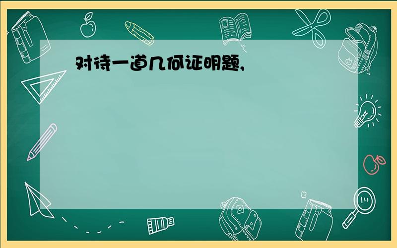 对待一道几何证明题,