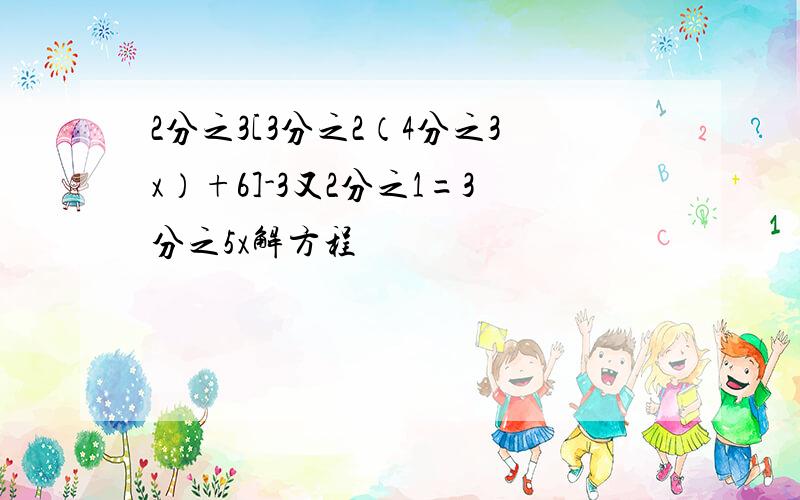 2分之3[3分之2（4分之3x）+6]-3又2分之1=3分之5x解方程