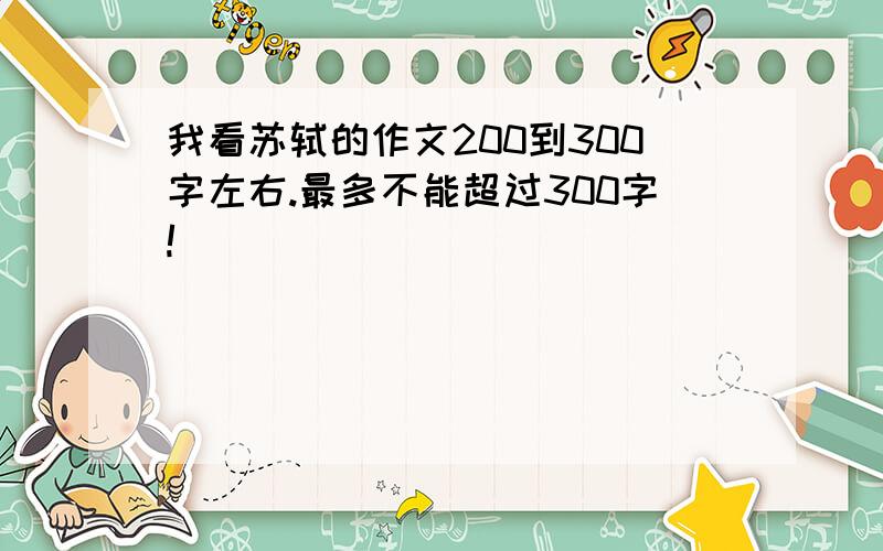 我看苏轼的作文200到300字左右.最多不能超过300字!