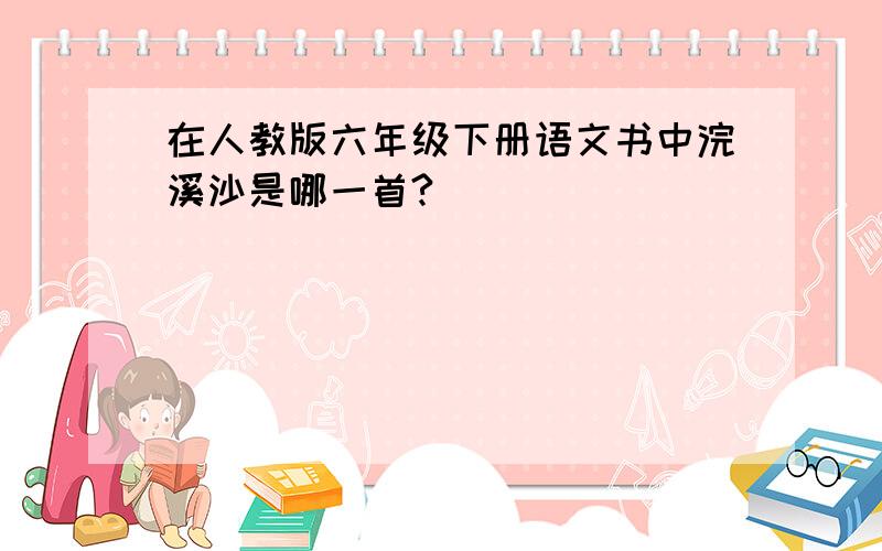 在人教版六年级下册语文书中浣溪沙是哪一首?