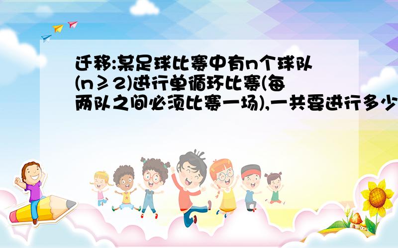 迁移:某足球比赛中有n个球队(n≥2)进行单循环比赛(每两队之间必须比赛一场),一共要进行多少场比赛?