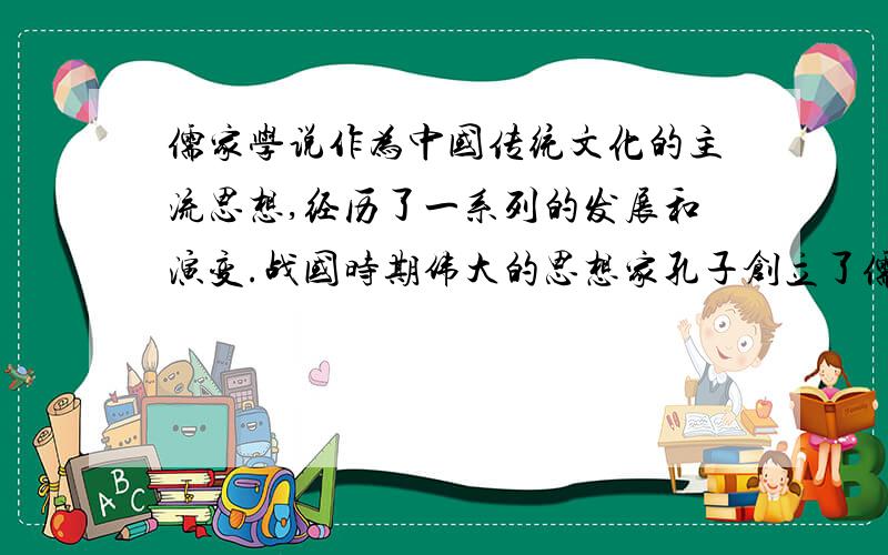 儒家学说作为中国传统文化的主流思想,经历了一系列的发展和演变.战国时期伟大的思想家孔子创立了儒家学派,提出了仁和礼的主张.后来孟子和荀子继承了孔子的学说,在人性论方面,他们观