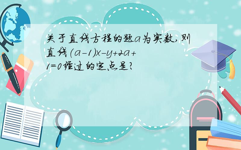 关于直线方程的题a为实数,则直线(a－1)x-y+2a+1=0经过的定点是?