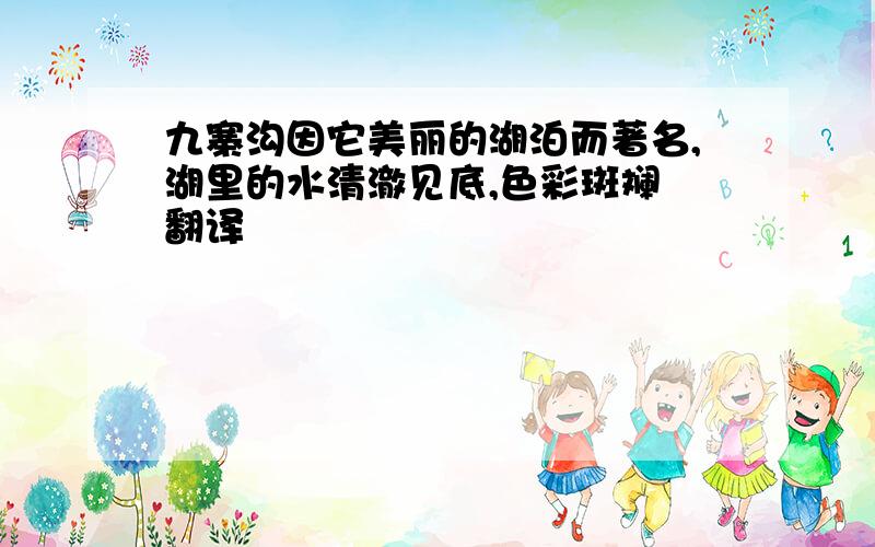 九寨沟因它美丽的湖泊而著名,湖里的水清澈见底,色彩斑斓 翻译