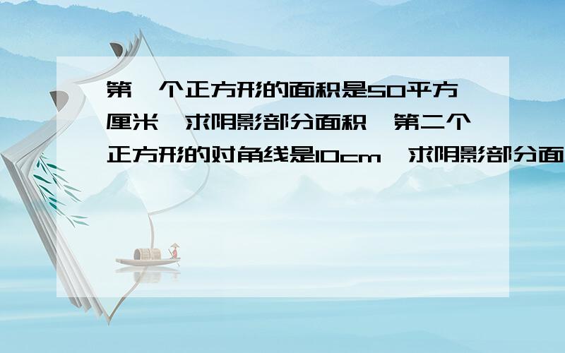 第一个正方形的面积是50平方厘米,求阴影部分面积,第二个正方形的对角线是10cm,求阴影部分面积?