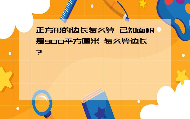 正方形的边长怎么算 已知面积是900平方厘米 怎么算边长?