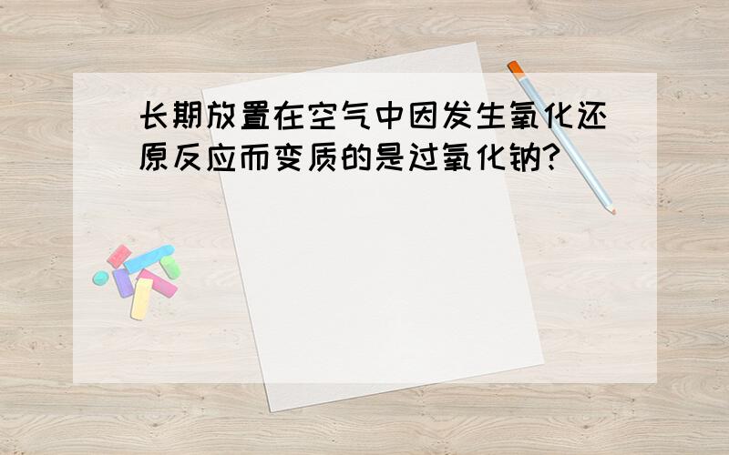 长期放置在空气中因发生氧化还原反应而变质的是过氧化钠?