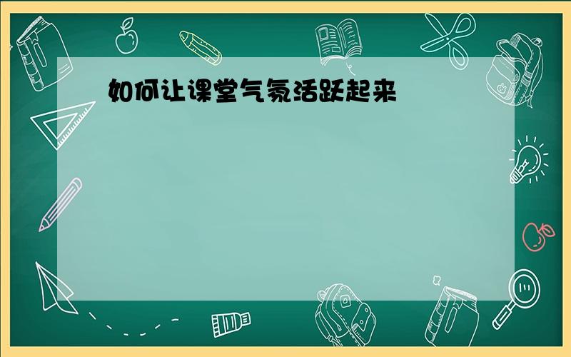 如何让课堂气氛活跃起来