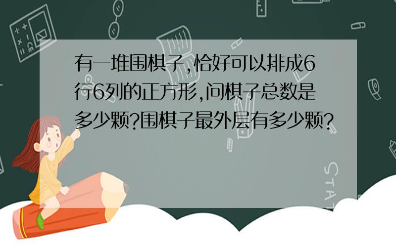 有一堆围棋子,恰好可以排成6行6列的正方形,问棋子总数是多少颗?围棋子最外层有多少颗?