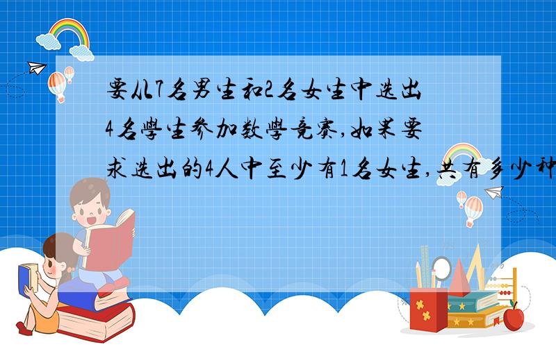 要从7名男生和2名女生中选出4名学生参加数学竞赛,如果要求选出的4人中至少有1名女生,共有多少种选法