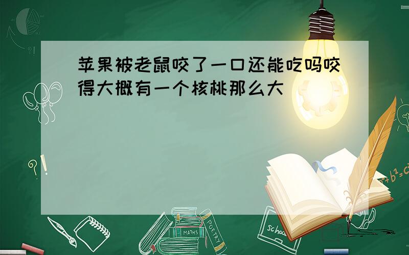 苹果被老鼠咬了一口还能吃吗咬得大概有一个核桃那么大