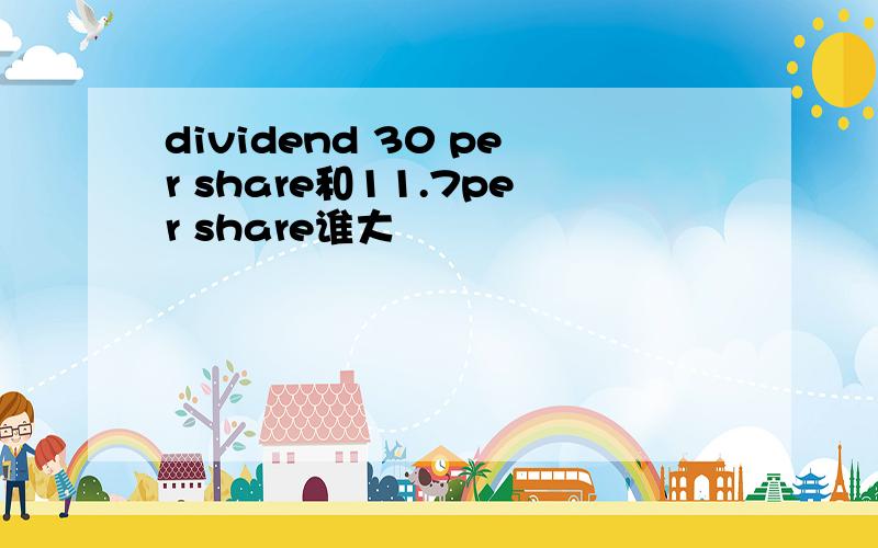 dividend 30 per share和11.7per share谁大