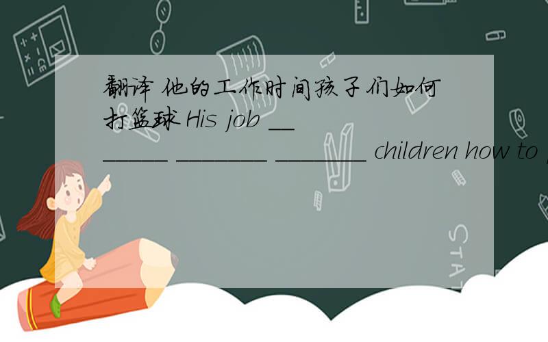 翻译 他的工作时间孩子们如何打篮球 His job _______ _______ _______ children how to play basketball