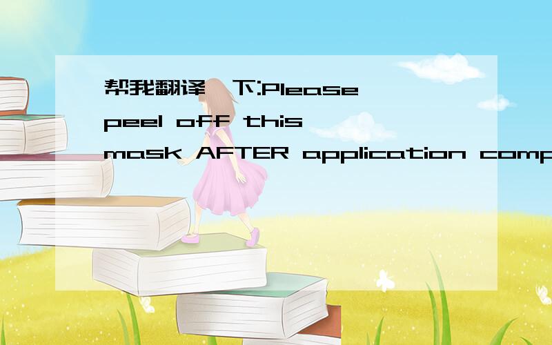 帮我翻译一下:Please peel off this mask AFTER application completed.