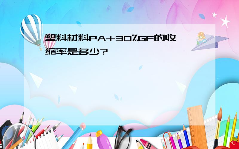 塑料材料PA+30%GF的收缩率是多少?