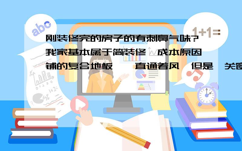 刚装修完的房子的有刺鼻气味?我家基本属于简装修,成本原因铺的复合地板,一直通着风,但是一关窗屋里有一些刺鼻气味,洋葱,菠萝,活性炭都试过不怎么起效,有没有达人帮忙指教一下如何去