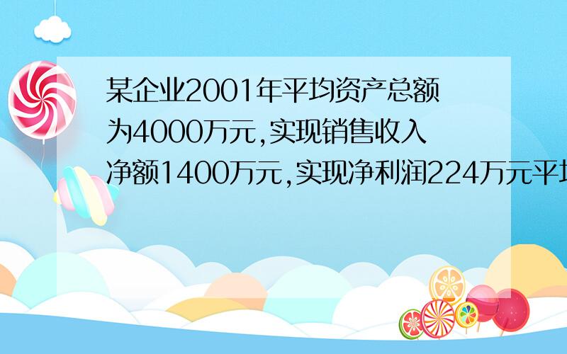 某企业2001年平均资产总额为4000万元,实现销售收入净额1400万元,实现净利润224万元平均资产负债率为60%,则该企业的净资产收益率为多少?