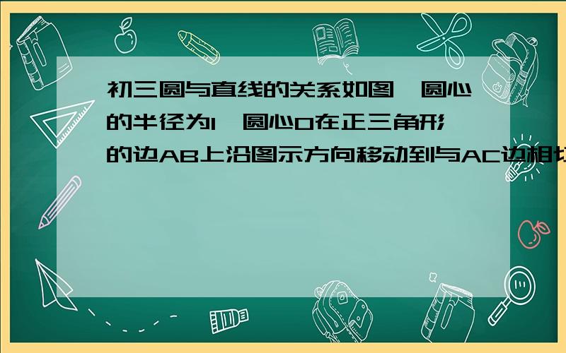 初三圆与直线的关系如图,圆心的半径为1,圆心O在正三角形的边AB上沿图示方向移动到与AC边相切时,OA的长为多少