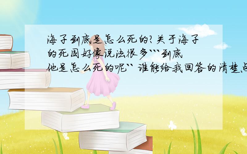 海子到底是怎么死的?关于海子的死因好像说法很多```到底他是怎么死的呢`` 谁能给我回答的清楚点`?