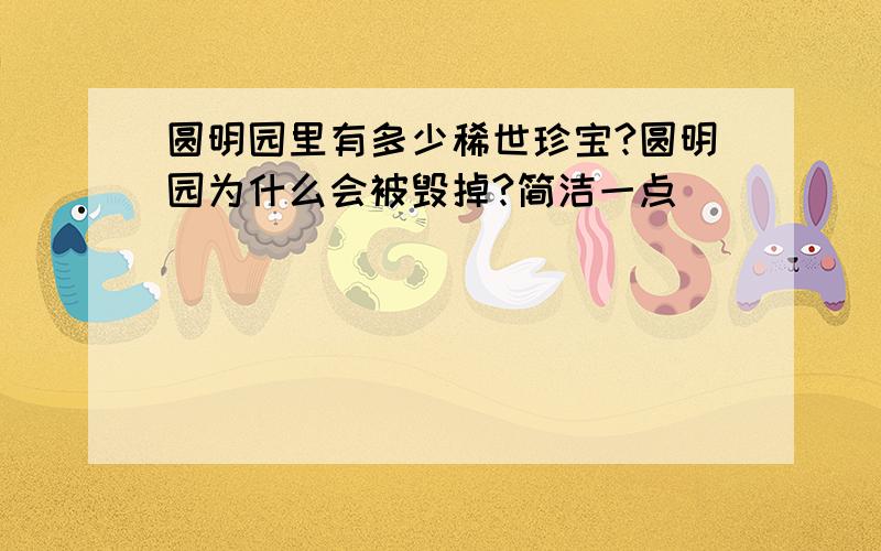 圆明园里有多少稀世珍宝?圆明园为什么会被毁掉?简洁一点