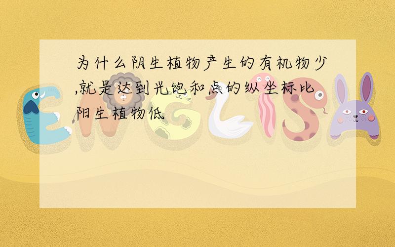 为什么阴生植物产生的有机物少,就是达到光饱和点的纵坐标比阳生植物低