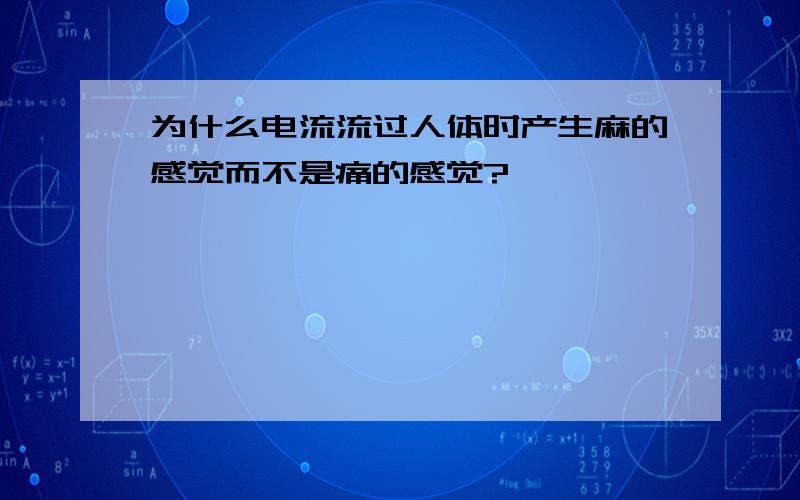 为什么电流流过人体时产生麻的感觉而不是痛的感觉?