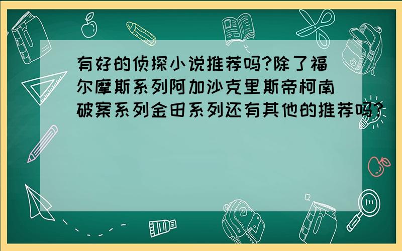 有好的侦探小说推荐吗?除了福尔摩斯系列阿加沙克里斯帝柯南破案系列金田系列还有其他的推荐吗?