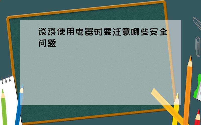 谈谈使用电器时要注意哪些安全问题