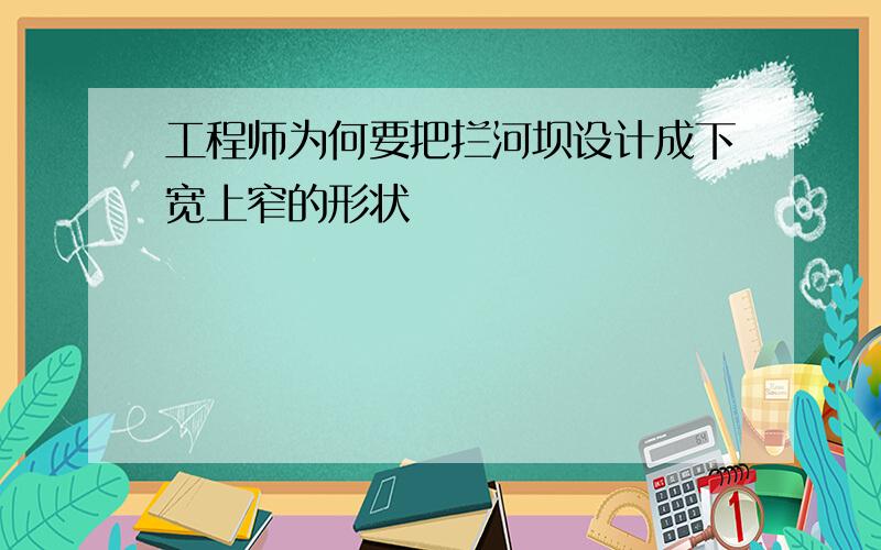 工程师为何要把拦河坝设计成下宽上窄的形状