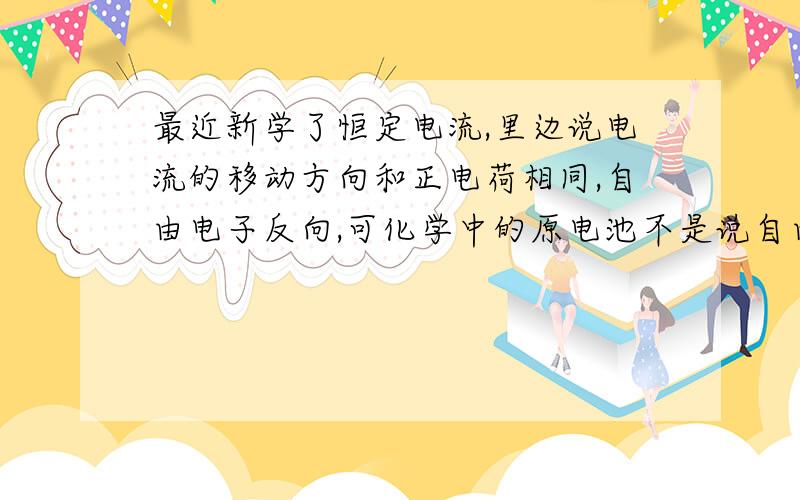 最近新学了恒定电流,里边说电流的移动方向和正电荷相同,自由电子反向,可化学中的原电池不是说自由电子和原电池同向吗,搞不懂,