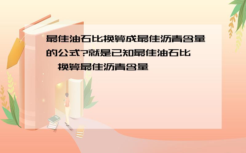 最佳油石比换算成最佳沥青含量的公式?就是已知最佳油石比 ,换算最佳沥青含量