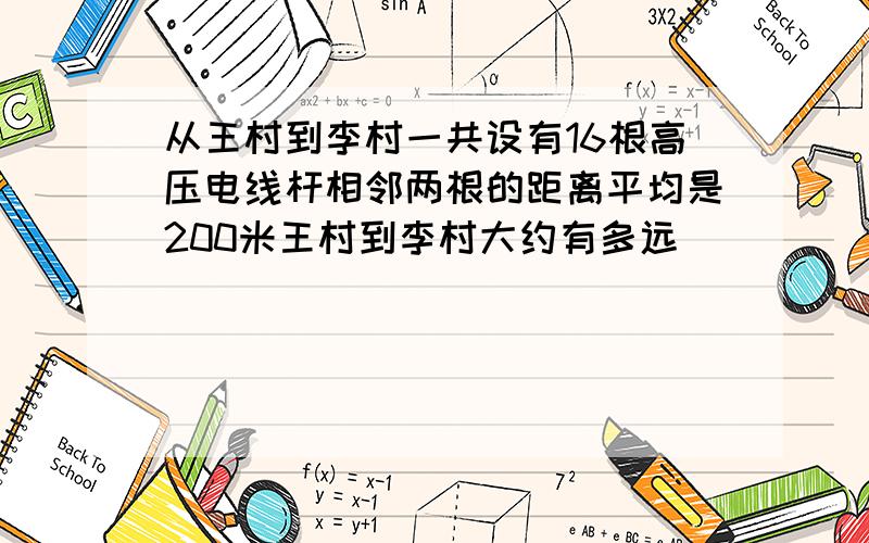 从王村到李村一共设有16根高压电线杆相邻两根的距离平均是200米王村到李村大约有多远