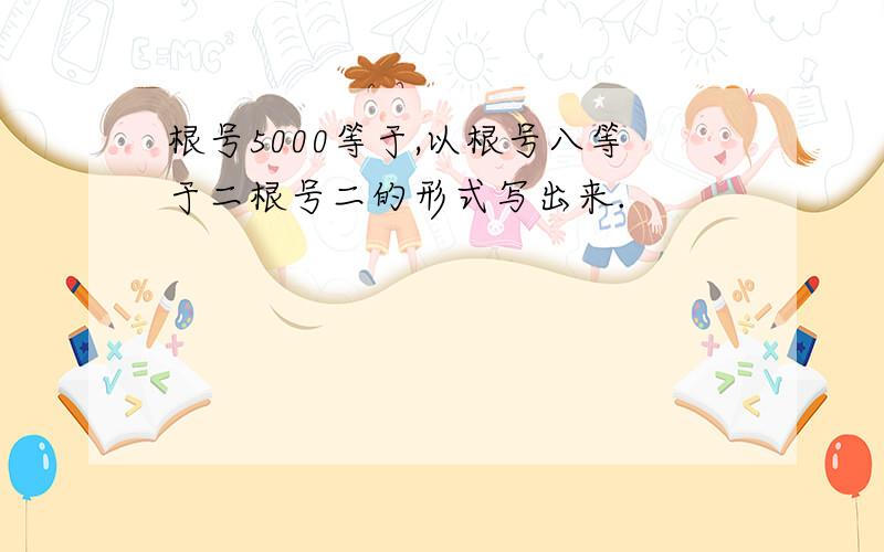 根号5000等于,以根号八等于二根号二的形式写出来.