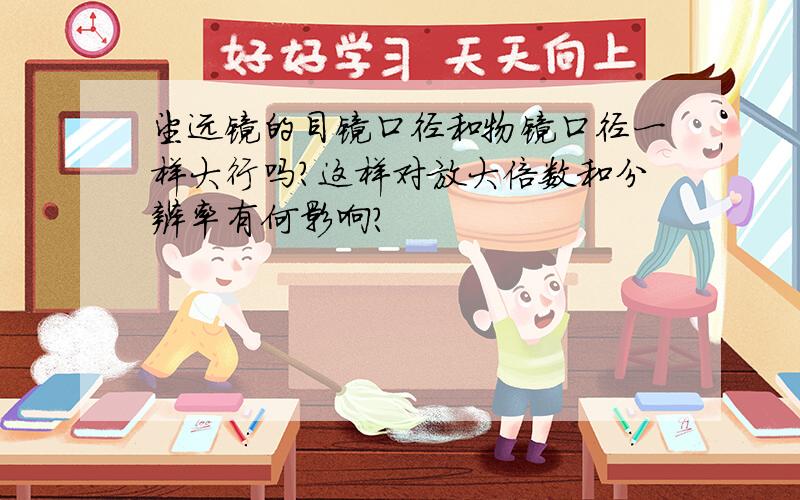 望远镜的目镜口径和物镜口径一样大行吗?这样对放大倍数和分辨率有何影响?