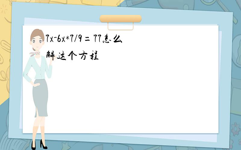 7x-6x*7/9=77怎么解这个方程