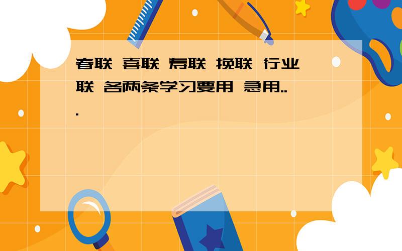 春联 喜联 寿联 挽联 行业联 各两条学习要用 急用...