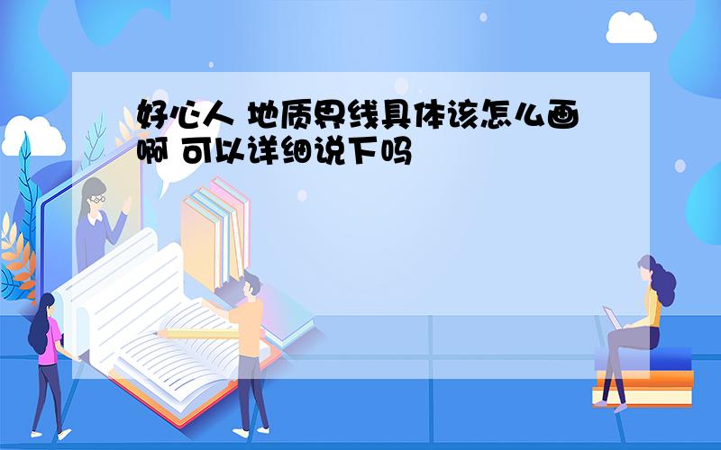 好心人 地质界线具体该怎么画啊 可以详细说下吗