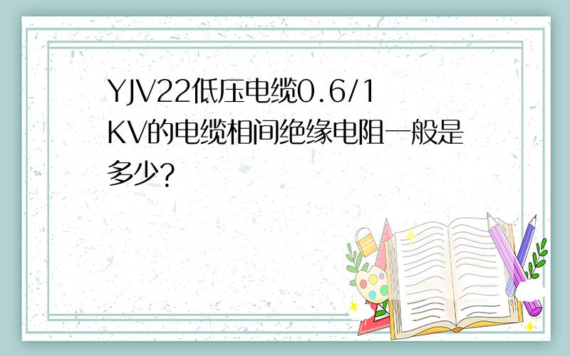 YJV22低压电缆0.6/1KV的电缆相间绝缘电阻一般是多少?