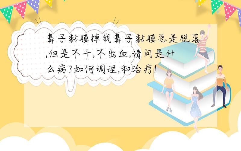 鼻子黏膜掉我鼻子黏膜总是脱落,但是不干,不出血,请问是什么病?如何调理,和治疗!