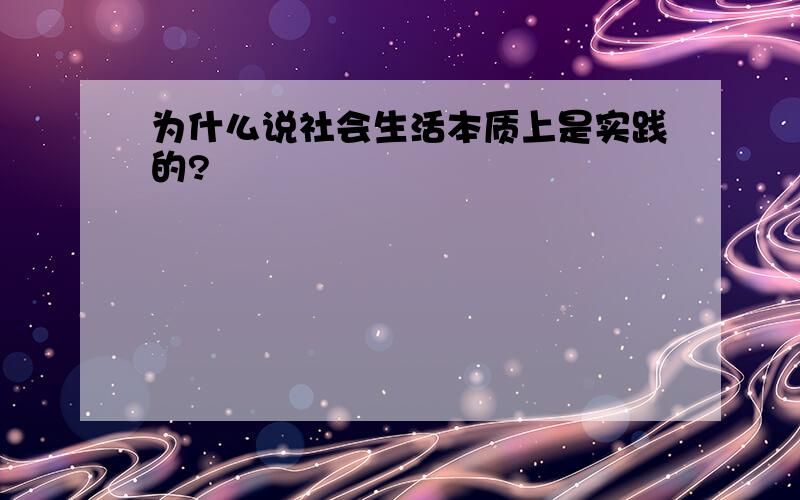 为什么说社会生活本质上是实践的?