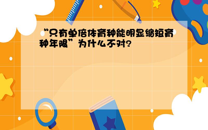 “只有单倍体育种能明显缩短育种年限”为什么不对?