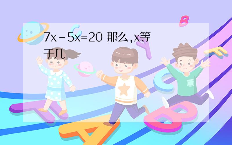 7x-5x=20 那么,x等于几