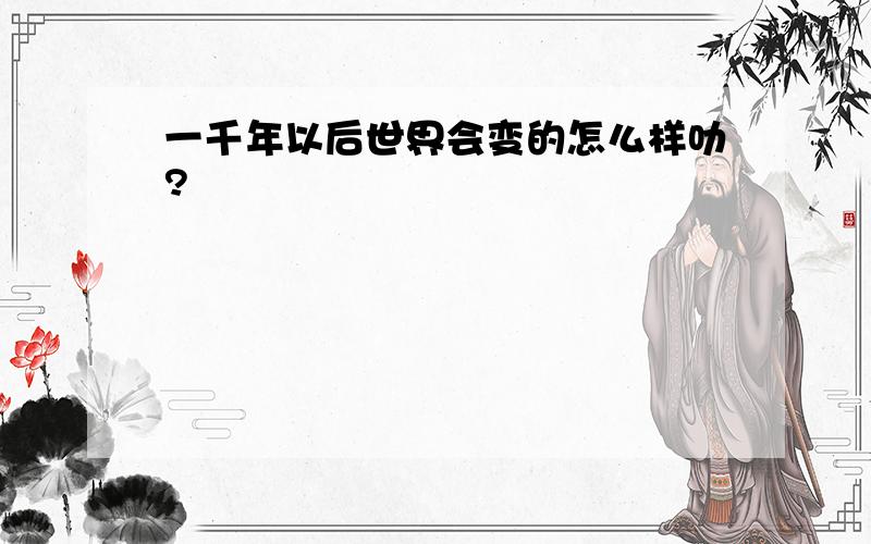 一千年以后世界会变的怎么样叻?